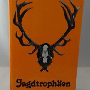 Die Jagdtrophäen,ihre Bedeutung, Behandlung, Bewertung, Ausstellung und die Spitzentrophäen der europäischen Wildarten