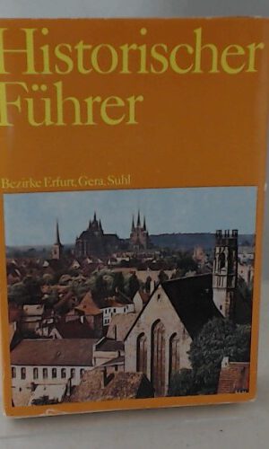 Historischer Führer : Stätten und Denkmale der Geschichte in den Bezirken Erfurt, Gera, Suhl