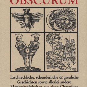 Das sächsische Obscurum: Erschreckliche, scheuderliche und greuliche Geschichten sowie allerlei andere Merkwürdigkeiten aus alten Chroniken
