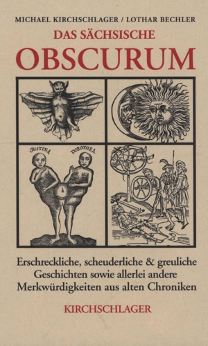 Das sächsische Obscurum: Erschreckliche, scheuderliche und greuliche Geschichten sowie allerlei andere Merkwürdigkeiten aus alten Chroniken