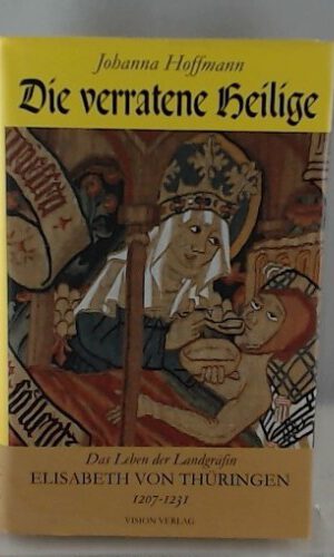 Die verratene Heilige: Das Leben der Landgräfin Elisabeth von Thüringen 1207-1231: Das Leben der Landgräfin Elisabeth von Thüringen 1207-1231. Historischer Roman