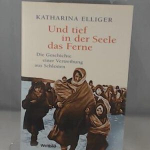 Und tief in der Seele das Ferne - Die Geschichte einer Vertreibung aus Schlesien
