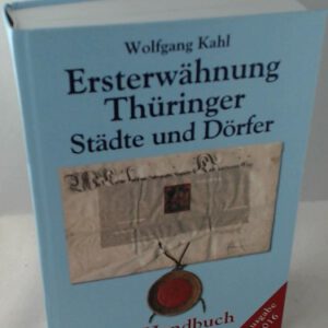 Ersterwähnung Thüringer Städte und Dörfer - Ein Handbuch - Ausgabe 2016: Mit allen Dörfern und Städten Thüringens und den Ortschaften der Kreise Sangerhausen, Burgenlandkreis und Weißenfels