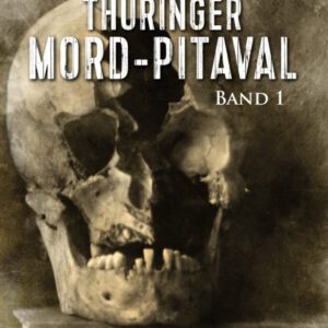 Thüringer Mord-Pitaval: Erschreckliche Mord- und Übeltaten aus alten Thüringer Kriminalakten