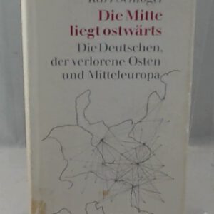 Die Mitte liegt ostwärts - die Deutschen, der verlorene Osten und Mitteleuropa