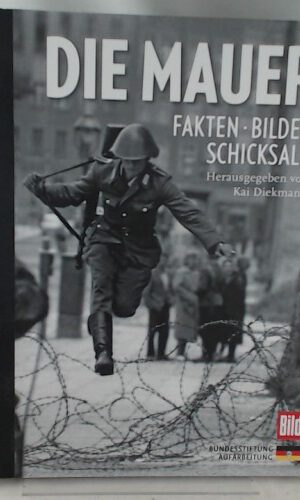 Die Mauer: Fakten, Bilder, Schicksale