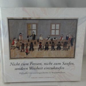 Nicht zum Fressen, nicht zum Saufen, sondern Weisheit einzukaufen ...: Hallische Universitätsgeschichte in Stammbüchern
