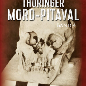 Thüringer Mord-Pitaval Band IV: Erschreckliche Mord - und Übeltaten aus alten Thüringer Kriminalakten (1808-1978)