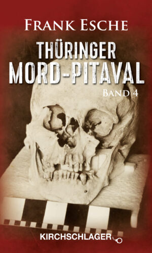 Thüringer Mord-Pitaval Band IV: Erschreckliche Mord - und Übeltaten aus alten Thüringer Kriminalakten (1808-1978)