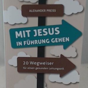 Mit Jesus in Führung gehen: 20 Wegweiser für einen gesunden Leitungsstil