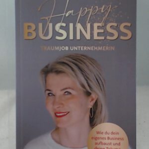 Happy Business Traumjob Unternehmerin: Wie du dein eigenes Business aufbaust und deine Träume verwirklichst