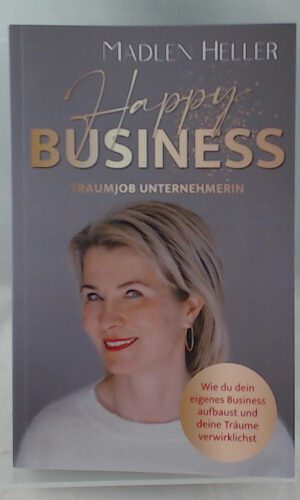 Happy Business Traumjob Unternehmerin: Wie du dein eigenes Business aufbaust und deine Träume verwirklichst