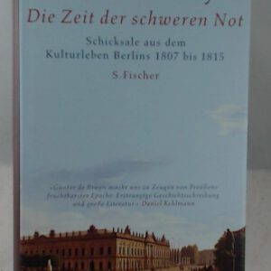 Die Zeit der schweren Not: Schicksale aus dem Kulturleben Berlins 1807 bis 1815
