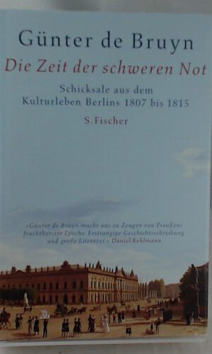 Die Zeit der schweren Not: Schicksale aus dem Kulturleben Berlins 1807 bis 1815