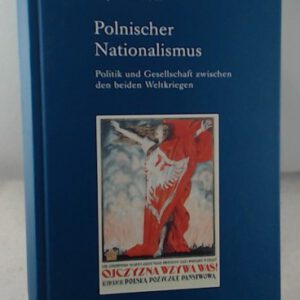Polnischer Nationalismus: Politik und Gesellschaft zwischen den beiden Weltkriegen (Industrielle Welt) (Industrielle Welt: Schriftenreihe des Arbeitskreises für moderne Sozialgeschichte, Band 78)