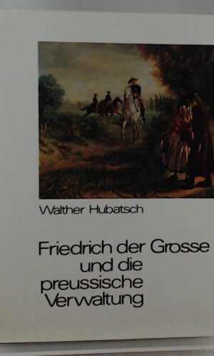 Friedrich der Große und die preußische Verwaltung.