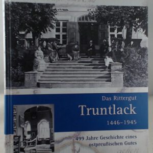 Das Rittergut Truntlack 1446-1945: 499 Jahre Geschichte eines ostpreußischen Gutes Band 2
