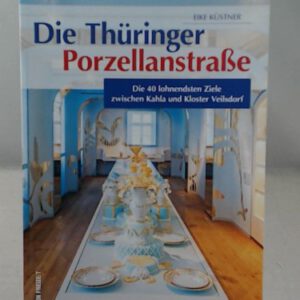 Die Thüringer Porzellanstraße: Die 40 lohnendsten Ziele zwischen Kahla und Kloster Veilsdorf