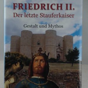 Friedrich II. Der letzte Stauferkaiser: Gestalt und Mythos