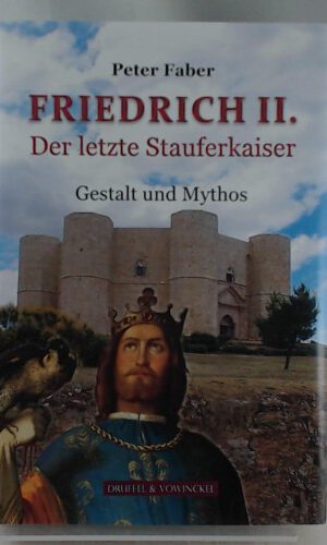 Friedrich II. Der letzte Stauferkaiser: Gestalt und Mythos