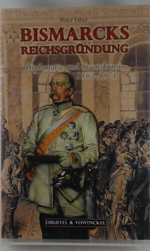 Bismarcks Reichsgründung: Diplomatie und Staatskunst 1862-1871