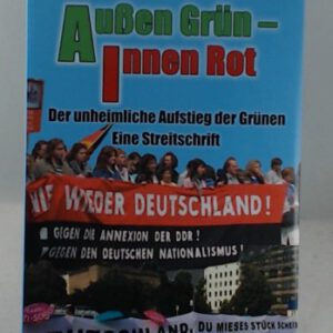 Außen Grün - innen Rot: Der unheimliche Aufstieg der Grünen - Eine Streitschrift