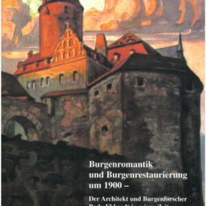 Burgenromantik und Burgenrestaurierung um 1900: Der Architekt und Burgenforscher Bodo Ebhardt in seiner Zeit (Veröffentlichungen der Deutschen Burgenvereinigung: Reihe B: Schriften)