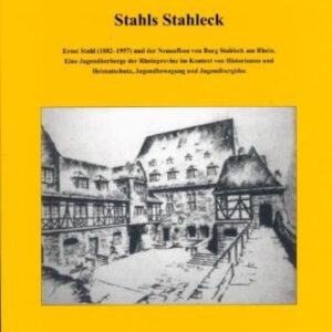 Stahls Stahleck: Ernst Stahl (1882-1957) und der Neuaufbau von Burg Stahleck am Rhein. Eine Jugendherberge der Rheinprovinz im Kontext von Historismus ... Burgenvereinigung: Reihe A: Forschungen)