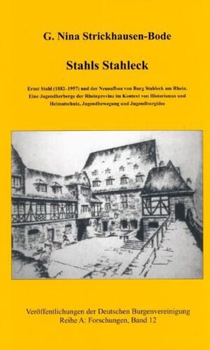 Stahls Stahleck: Ernst Stahl (1882-1957) und der Neuaufbau von Burg Stahleck am Rhein. Eine Jugendherberge der Rheinprovinz im Kontext von Historismus ... Burgenvereinigung: Reihe A: Forschungen)