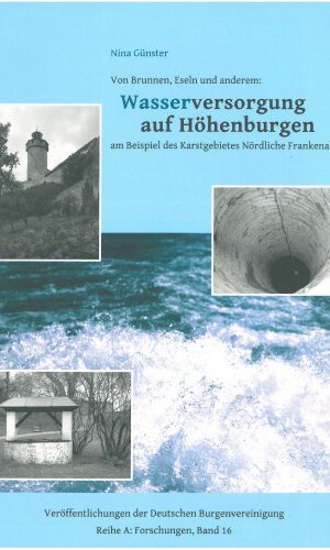 Von Brunnen, Eseln und anderem: Wasserversorgung auf Höhenburgen am Beispiel des Karstgebietes Nördliche Frankenalb (Veröffentlichungen der Deutschen Burgenvereinigung: Reihe A: Forschungen)