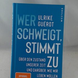 Wer schweigt, stimmt zu: Über den Zustand unserer Zeit. Und darüber, wie wir leben wollen.