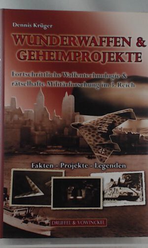 Wunderwaffen & Geheimprojekte: Fortschrittliche Waffentechnologie & rätselhafte Militärforschung im 3. Reich - Fakten, Projekte, Legenden