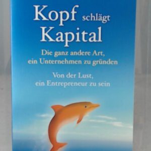 Kopf schlägt Kapital: Die ganz andere Art, ein Unternehmen zu gründen – Von der Lust, ein Entrepreneur zu sein