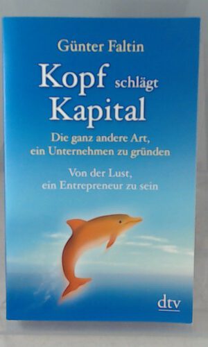 Kopf schlägt Kapital: Die ganz andere Art, ein Unternehmen zu gründen – Von der Lust, ein Entrepreneur zu sein