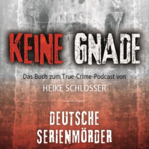 Keine Gnade - Deutsche Serienmörder: Das Buch zum True-Crime-Podcast von Heike Schlosser