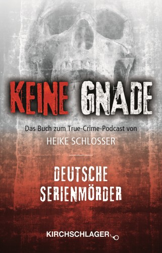 Keine Gnade - Deutsche Serienmörder: Das Buch zum True-Crime-Podcast von Heike Schlosser