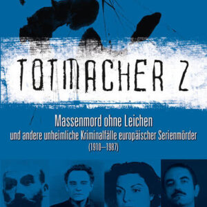 Totmacher 2: Massenmord ohne Leichen und andere unheimliche Kriminalfälle europäischer Serienmörder (1910–1987) (Totmacher: unheimliche Kriminalfälle)